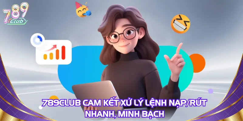 789club-cam-ket-xu-ly-lenh-nap-rut-nhanh-minh-bach
