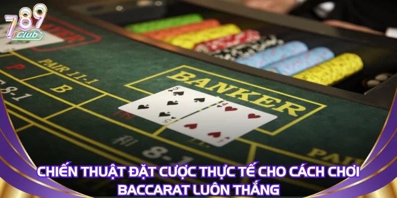 chien-thuat-dat-cuoc-thuc-te-cho-cach-choi-baccarat-luon-thang