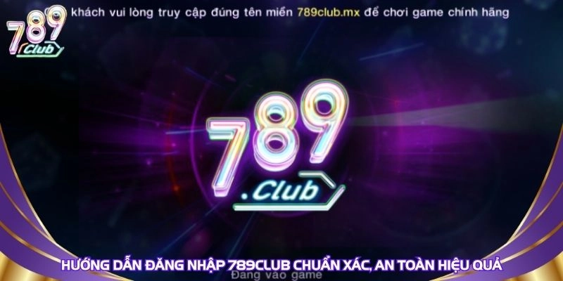 huong-dan-dang-nhap-789club-chuan-xac-an-toan-hieu-qua