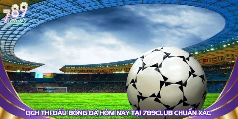 lich-thi-dau-bong-da-hom-nay-tai-789club-chuan-xac