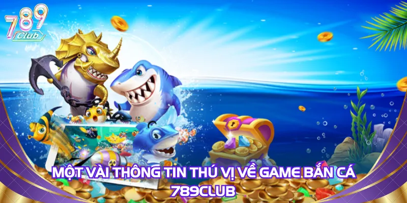 mot-vai-thong-tin-thu-vi-ve-game-ban-ca-789club